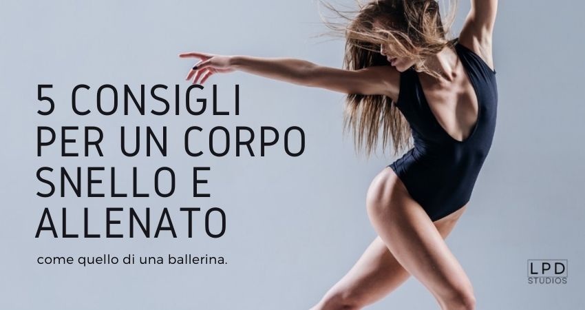 5 consigli per un corpo snello e allenato come quello di una ballerina